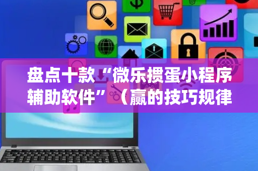 盘点十款“微乐掼蛋小程序辅助软件”（赢的技巧规律)