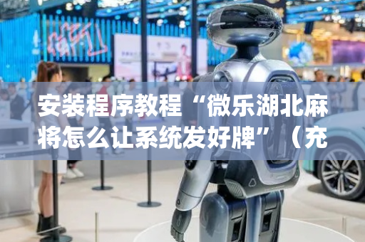 安装程序教程“微乐湖北麻将怎么让系统发好牌”（充值会提高胜率么)