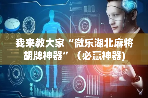 我来教大家“微乐湖北麻将胡牌神器”（必赢神器)