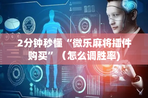 2分钟秒懂“微乐麻将插件购买”（怎么调胜率)