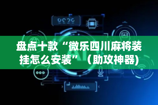 盘点十款“微乐四川麻将装挂怎么安装”（助攻神器)