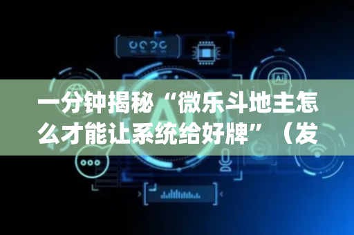 一分钟揭秘“微乐斗地主怎么才能让系统给好牌”（发牌有什么规律吗)