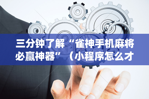 三分钟了解“雀神手机麻将必赢神器”（小程序怎么才会赢)
