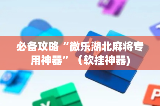 必备攻略“微乐湖北麻将专用神器”（软挂神器)