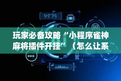 玩家必备攻略“小程序雀神麻将插件开挂”（怎么让系统给自己好牌)