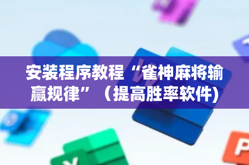 安装程序教程“雀神麻将输赢规律”（提高胜率软件)