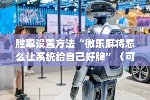 胜率设置方法“微乐麻将怎么让系统给自己好牌”（可以设置输赢吗)