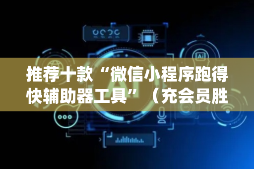 推荐十款“微信小程序跑得快辅助器工具”（充会员胜率高)