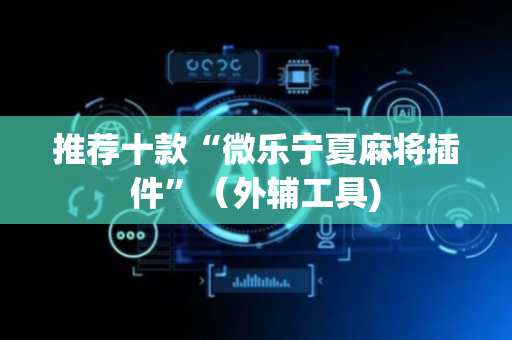 推荐十款“微乐宁夏麻将插件”（外辅工具)