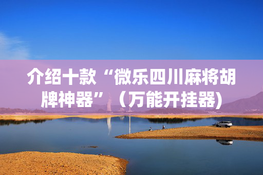 介绍十款“微乐四川麻将胡牌神器”（万能开挂器)