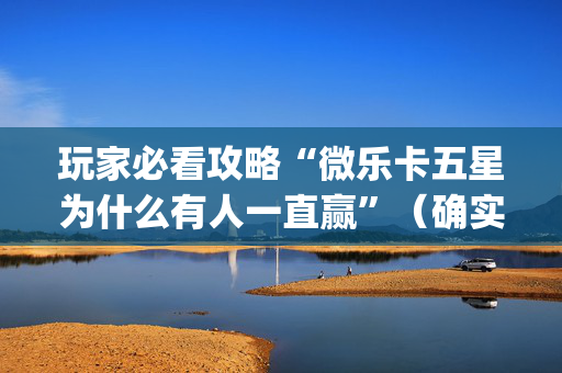 玩家必看攻略“微乐卡五星为什么有人一直赢”（确实有插件吗)