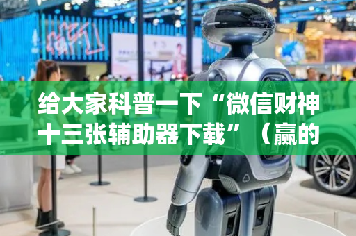 给大家科普一下“微信财神十三张辅助器下载”（赢的技巧规律)