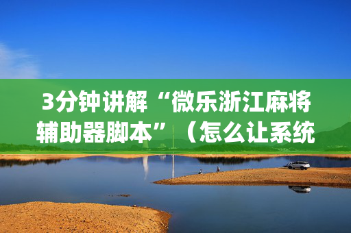3分钟讲解“微乐浙江麻将辅助器脚本”（怎么让系统给自己好牌)