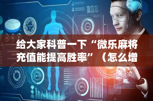 给大家科普一下“微乐麻将充值能提高胜率”（怎么增加胜率)
