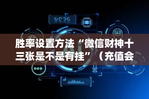 胜率设置方法“微信财神十三张是不是有挂”（充值会提高胜率么)