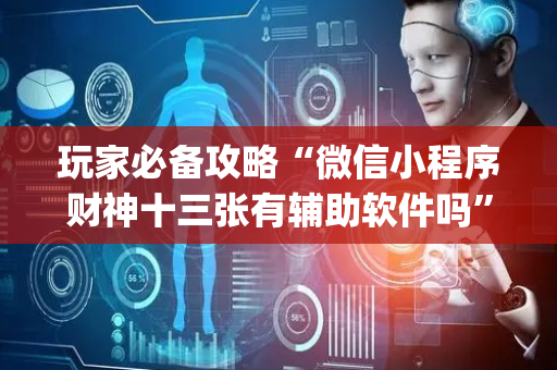 玩家必备攻略“微信小程序财神十三张有辅助软件吗”（怎么能让牌好一点)