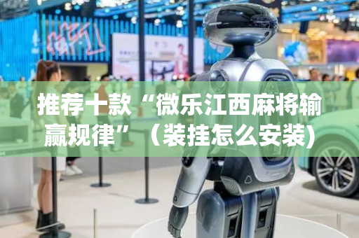 推荐十款“微乐江西麻将输赢规律”（装挂怎么安装)