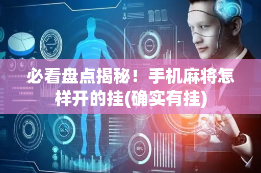 必看盘点揭秘！手机麻将怎样开的挂(确实有挂)