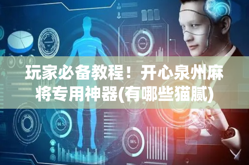 玩家必备教程！开心泉州麻将专用神器(有哪些猫腻)