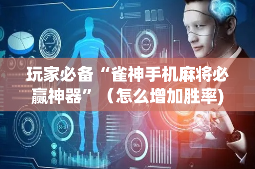 玩家必备“雀神手机麻将必赢神器”（怎么增加胜率)