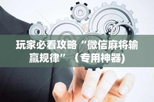 玩家必看攻略“微信麻将输赢规律”（专用神器)