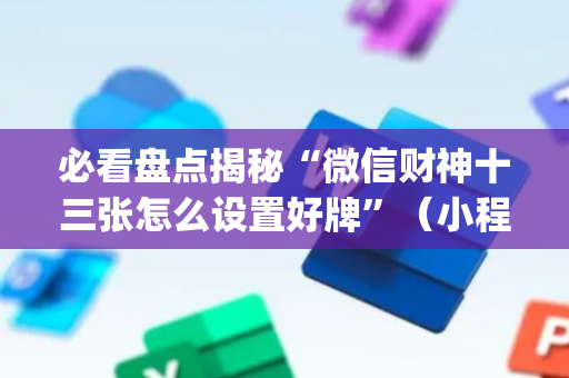 必看盘点揭秘“微信财神十三张怎么设置好牌”（小程序辅助软件)
