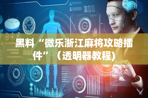 黑料“微乐浙江麻将攻略插件”（透明器教程)