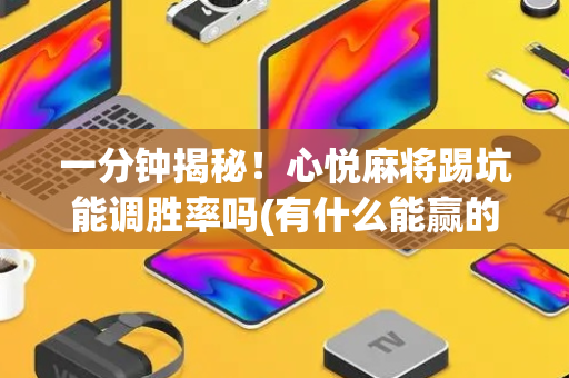 一分钟揭秘！心悦麻将踢坑能调胜率吗(有什么能赢的方法)