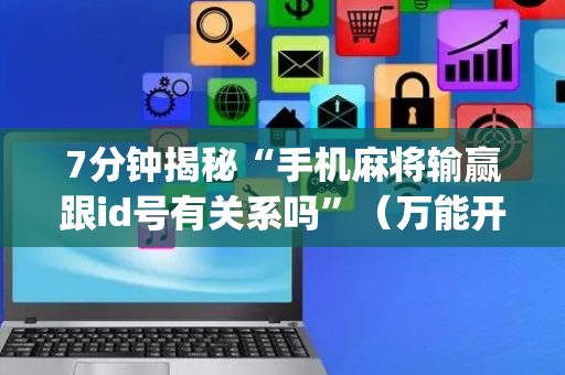 7分钟揭秘“手机麻将输赢跟id号有关系吗”（万能开挂器)