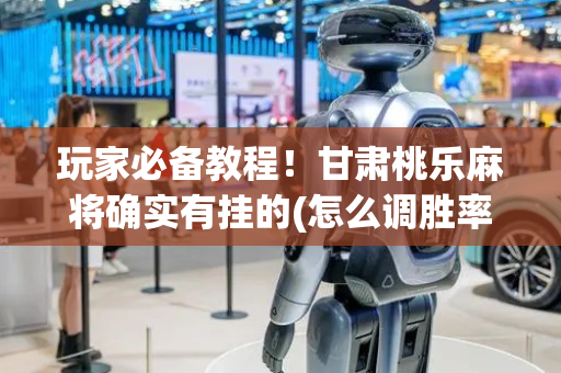 玩家必备教程！甘肃桃乐麻将确实有挂的(怎么调胜率)