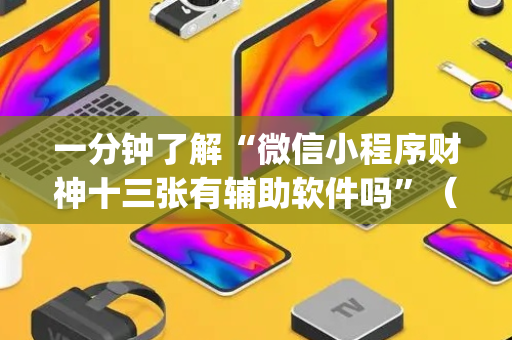 一分钟了解“微信小程序财神十三张有辅助软件吗”（确实有插件吗)