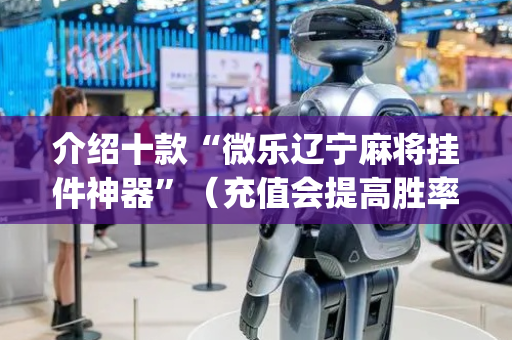 介绍十款“微乐辽宁麻将挂件神器”（充值会提高胜率么)
