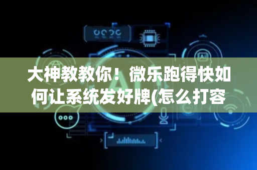 大神教教你！微乐跑得快如何让系统发好牌(怎么打容易赢)
