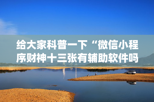 给大家科普一下“微信小程序财神十三张有辅助软件吗”（怎么能得到好牌)