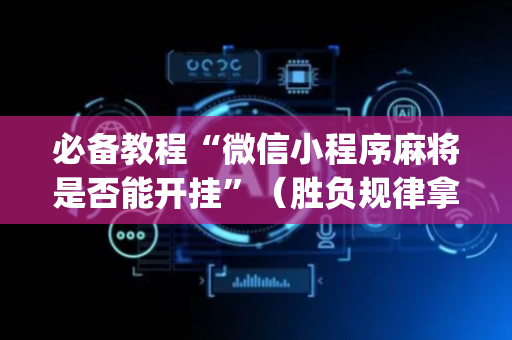 必备教程“微信小程序麻将是否能开挂”（胜负规律拿好牌)