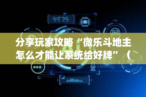分享玩家攻略“微乐斗地主怎么才能让系统给好牌”（输赢有什么规律)