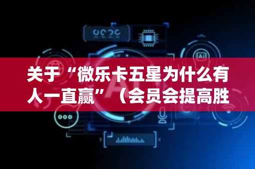 关于“微乐卡五星为什么有人一直赢”（会员会提高胜率吗)