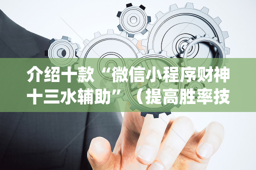 介绍十款“微信小程序财神十三水辅助”（提高胜率技巧)