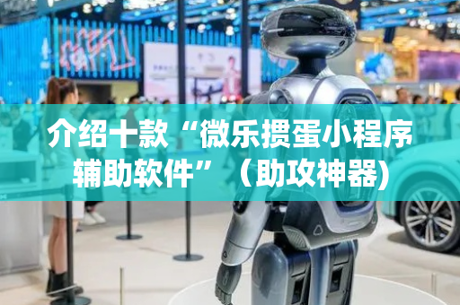 介绍十款“微乐掼蛋小程序辅助软件”（助攻神器)