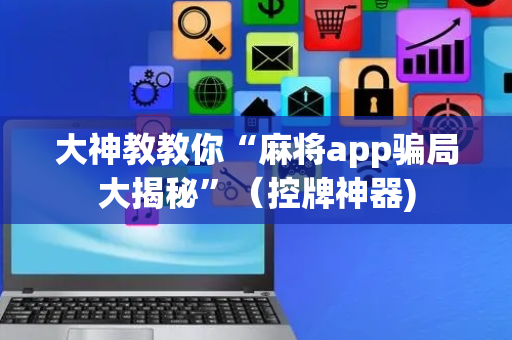 大神教教你“麻将app骗局大揭秘”（控牌神器)