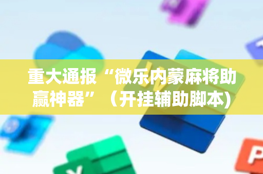 重大通报“微乐内蒙麻将助赢神器”（开挂辅助脚本)