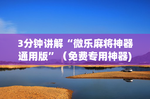 3分钟讲解“微乐麻将神器通用版”（免费专用神器)