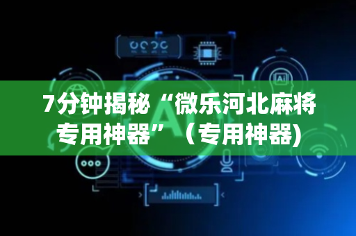 7分钟揭秘“微乐河北麻将专用神器”（专用神器)