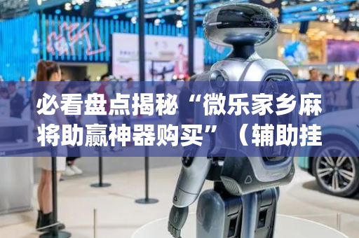 必看盘点揭秘“微乐家乡麻将助赢神器购买”（辅助挂发牌规律)