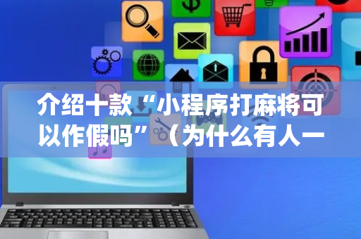 介绍十款“小程序打麻将可以作假吗”（为什么有人一直赢)
