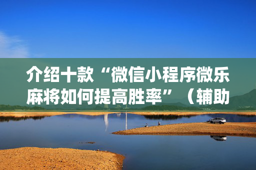 介绍十款“微信小程序微乐麻将如何提高胜率”（辅助器插件)