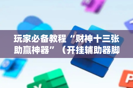 玩家必备教程“财神十三张助赢神器”（开挂辅助器脚本)