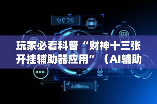 玩家必看科普“财神十三张开挂辅助器应用”（AI辅助胡牌规则)