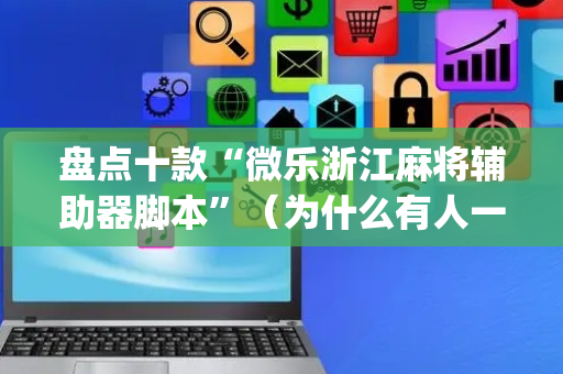 盘点十款“微乐浙江麻将辅助器脚本”（为什么有人一直赢)