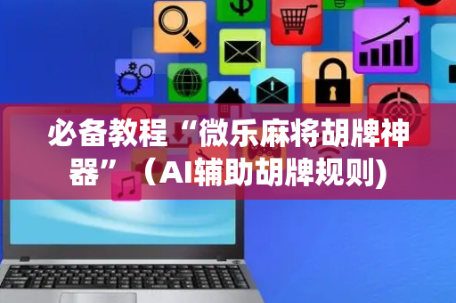 必备教程“微乐麻将胡牌神器”（AI辅助胡牌规则)